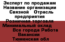 Эксперт по продажам › Название организации ­ Связной › Отрасль предприятия ­ Розничная торговля › Минимальный оклад ­ 32 000 - Все города Работа » Вакансии   . Тюменская обл.,Тобольск г.